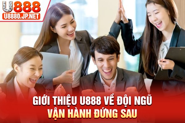 Giới thiệu U888 về đội ngũ vận hành đứng sau