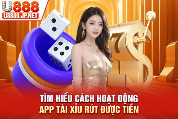 Tìm hiểu cách hoạt động app tài xỉu rút được tiền
